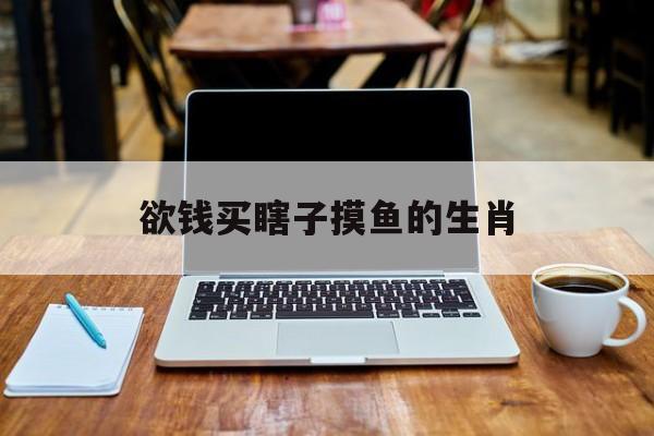 欲钱买瞎子摸鱼的生肖是什么